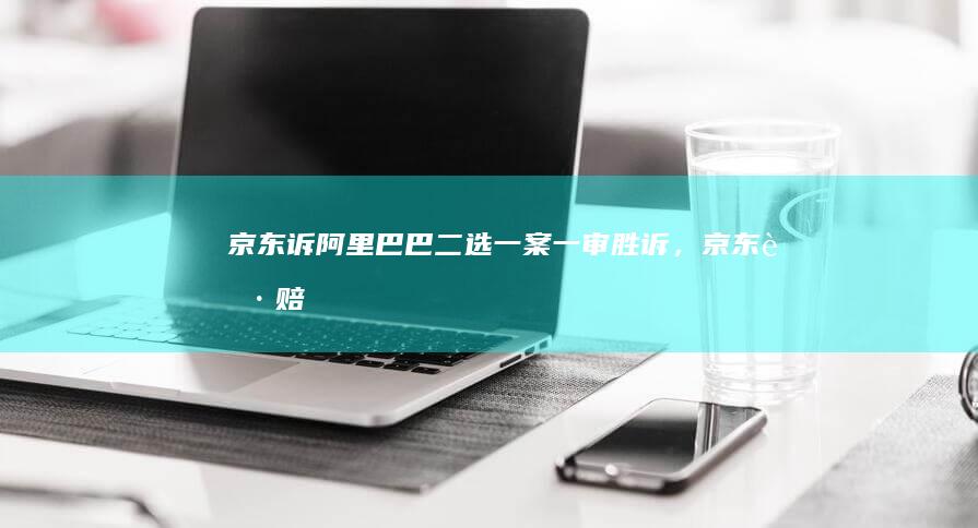 京东诉阿里巴巴「二选一」案一审胜诉，京东获赔 10 亿元，起到哪些警示作用？如何看待这一案件？